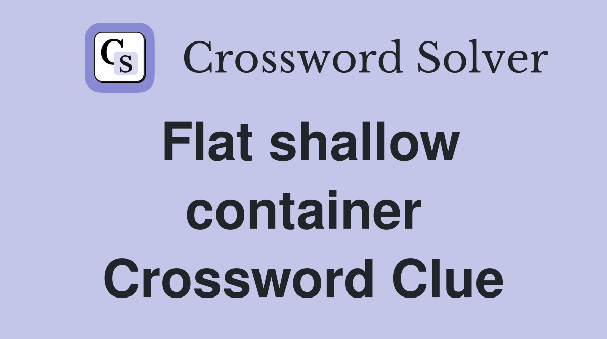 Flat shallow container Crossword Clue Answers Crossword Solver